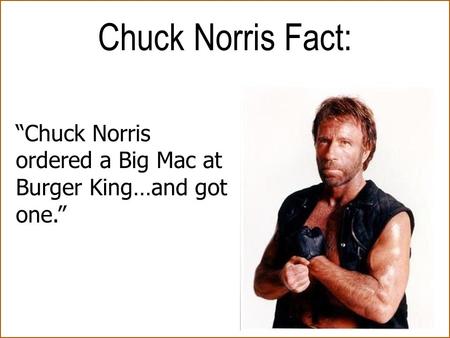 “Chuck Norris ordered a Big Mac at Burger King…and got one.” Chuck Norris Fact: