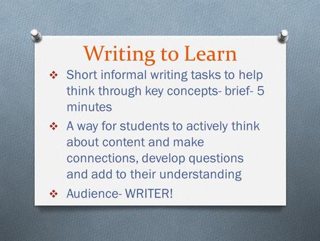 Writing to Learn  Short informal writing tasks to help think through key concepts- brief- 5 minutes  A way for students to actively think about content.