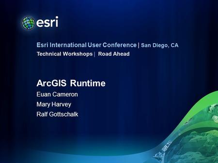 Esri International User Conference | San Diego, CA Technical Workshops | ArcGIS Runtime Euan Cameron Mary Harvey Ralf Gottschalk Road Ahead.