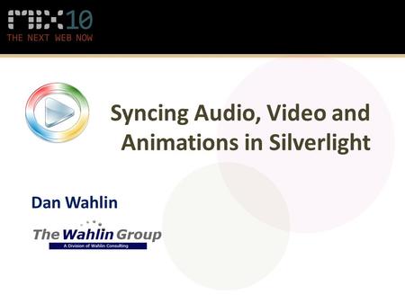 Syncing Audio, Video and Animations in Silverlight Dan Wahlin.
