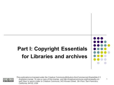 1 Part I: Copyright Essentials for Libraries and archives This publication is licensed under the Creative Commons Attribution-NonCommercial-ShareAlike.