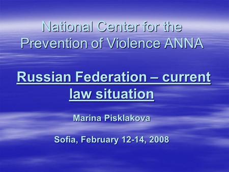 National Center for the Prevention of Violence ANNA Russian Federation – current law situation Marina Pisklakova Sofia, February 12-14, 2008.