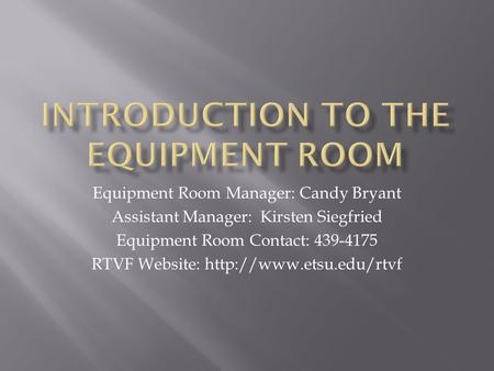 Equipment Room Manager: Candy Bryant Assistant Manager: Kirsten Siegfried Equipment Room Contact: 439-4175 RTVF Website: