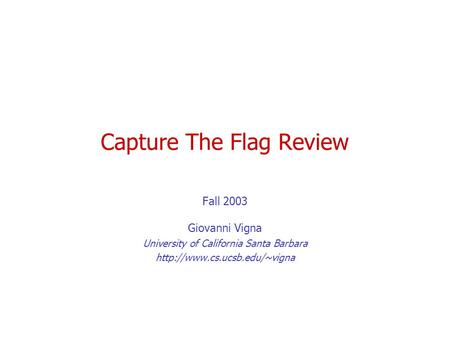 Capture The Flag Review Fall 2003 Giovanni Vigna University of California Santa Barbara