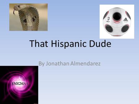 That Hispanic Dude By Jonathan Almendarez. Table of contents CH1.My name CH2. Life in Hagerstown CH3. The Big Game CH4. My Brother CH5. Good and Bad times.