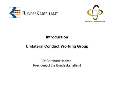 Introduction Unilateral Conduct Working Group Dr Bernhard Heitzer, President of the Bundeskartellamt.