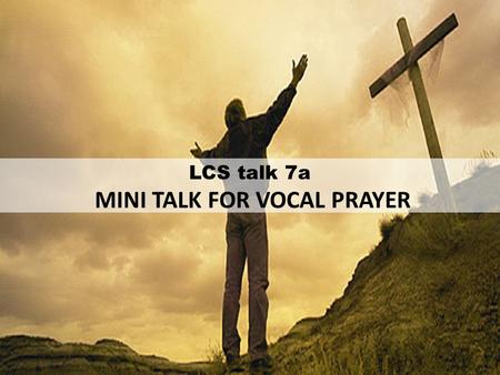 LCS talk 7a MINI TALK FOR VOCAL PRAYER