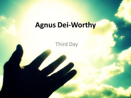 Agnus Dei-Worthy Third Day. Alleluia, Alleluia For our Lord God Almighty reigns.