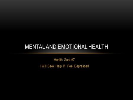 Health Goal #7 I Will Seek Help If I Feel Depressed MENTAL AND EMOTIONAL HEALTH.