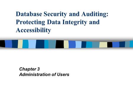 Database Security and Auditing: Protecting Data Integrity and Accessibility Chapter 3 Administration of Users.