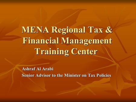 MENA Regional Tax & Financial Management Training Center Ashraf Al Arabi Senior Advisor to the Minister on Tax Policies.