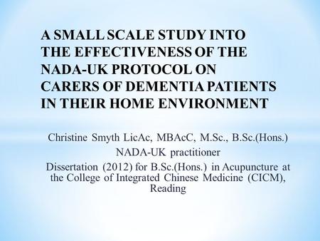 Christine Smyth LicAc, MBAcC, M.Sc., B.Sc.(Hons.) NADA-UK practitioner Dissertation (2012) for B.Sc.(Hons.) in Acupuncture at the College of Integrated.