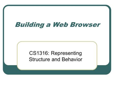 Building a Web Browser CS1316: Representing Structure and Behavior.
