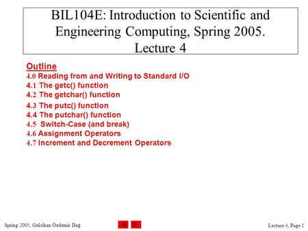 Spring 2005, Gülcihan Özdemir Dağ Lecture 4, Page 1 BIL104E: Introduction to Scientific and Engineering Computing, Spring 2005. Lecture 4 Outline 4.0 Reading.