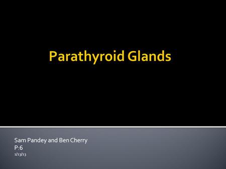 Sam Pandey and Ben Cherry P:6 1/13/13.  We normally have 4 parathyroid glands total  Located in the neck  Exist behind the Thyroid gland  Exist in.