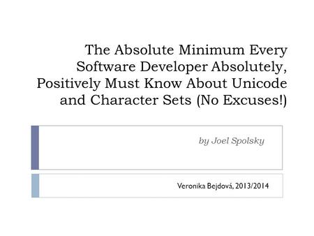 The Absolute Minimum Every Software Developer Absolutely, Positively Must Know About Unicode and Character Sets (No Excuses!) by Joel Spolsky Veronika.