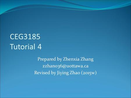 CEG3185 Tutorial 4 Prepared by Zhenxia Zhang Revised by Jiying Zhao (2015w)