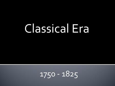 Classical Era 1750 - 1825. Classical Era Described as: Elegant, formal, and restrained. Instrumental music is more important than vocal music. Most important.
