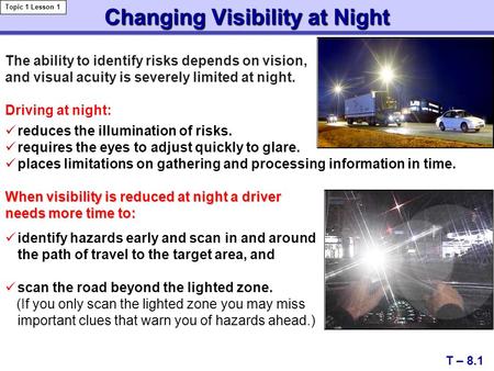 Changing Visibility at Night T – 8.1 Topic 1 Lesson 1 reduces the illumination of risks. requires the eyes to adjust quickly to glare. places limitations.