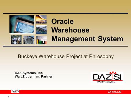 1 Buckeye Warehouse Project at Philosophy Oracle Warehouse Management System DAZ Systems, Inc. Walt Zipperman, Partner.