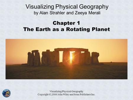 Visualizing Physical Geography Copyright © 2008 John Wiley and Sons Publishers Inc. Chapter 1 The Earth as a Rotating Planet Visualizing Physical Geography.