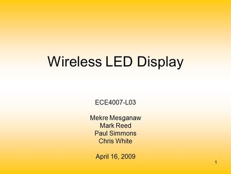 1 Wireless LED Display ECE4007-L03 Mekre Mesganaw Mark Reed Paul Simmons Chris White April 16, 2009.