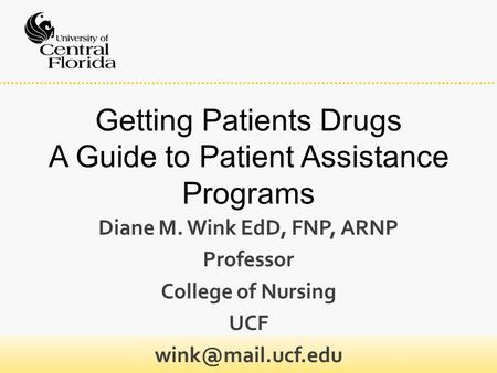Getting Patients Drugs A Guide to Patient Assistance Programs Diane M. Wink EdD, FNP, ARNP Professor College of Nursing UCF