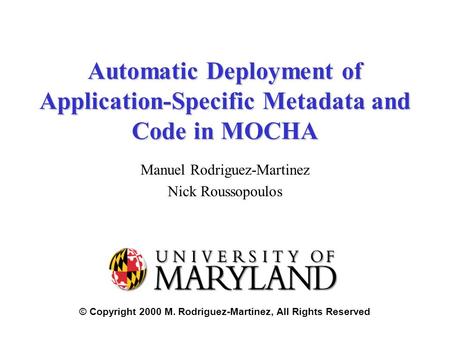 © Copyright 2000 M. Rodriguez-Martinez, All Rights Reserved Automatic Deployment of Application-Specific Metadata and Code in MOCHA Manuel Rodriguez-Martinez.