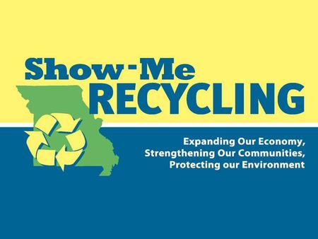 Show-Me Recycling The Missouri Recycling Association’s statewide education campaign that showcases sustainable programs that improve the economy and community.