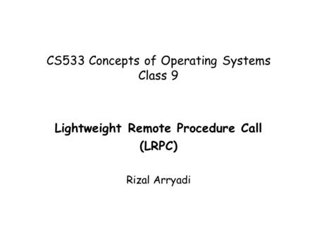 CS533 Concepts of Operating Systems Class 9 Lightweight Remote Procedure Call (LRPC) Rizal Arryadi.