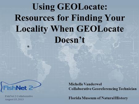 Using GEOLocate: Resources for Finding Your Locality When GEOLocate Doesn’t FishNet 2 Collaborative August 15, 2013 Michelle Vanderwel Collaborative Georeferencing.