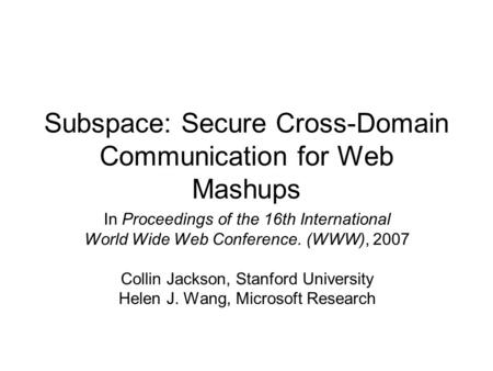 Subspace: Secure Cross-Domain Communication for Web Mashups In Proceedings of the 16th International World Wide Web Conference. (WWW), 2007 Collin Jackson,