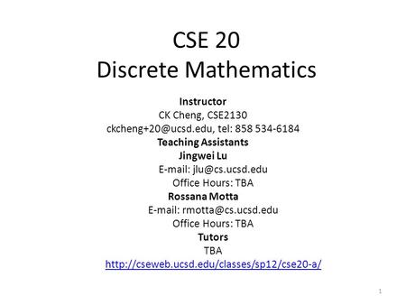 CSE 20 Discrete Mathematics Instructor CK Cheng, CSE2130 tel: 858 534-6184 Teaching Assistants Jingwei Lu