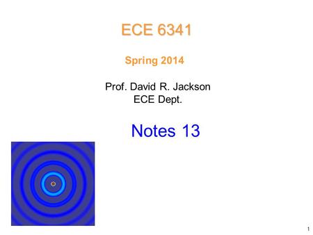 Prof. David R. Jackson ECE Dept. Spring 2014 Notes 13 ECE 6341 1.