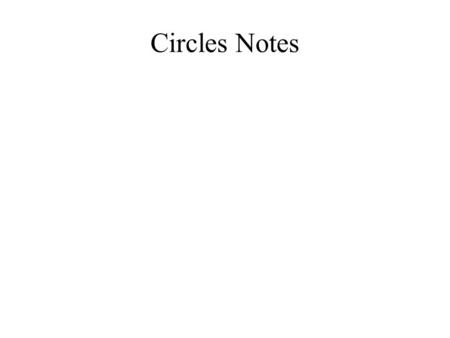 Circles Notes. 1 st Day A circle is the set of all points P in a plane that are the same distance from a given point. The given distance is the radius.