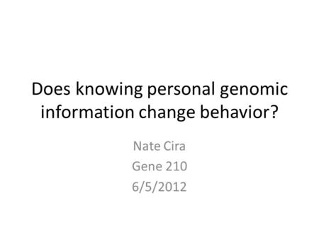 Does knowing personal genomic information change behavior? Nate Cira Gene 210 6/5/2012.