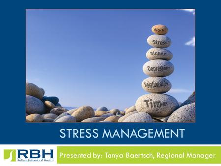 STRESS MANAGEMENT Presented by: Tanya Baertsch, Regional Manager.