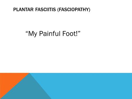 PLANTAR FASCIITIS (FASCIOPATHY) “My Painful Foot!”