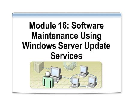 Module 16: Software Maintenance Using Windows Server Update Services.