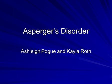 Asperger’s Disorder Ashleigh Pogue and Kayla Roth.