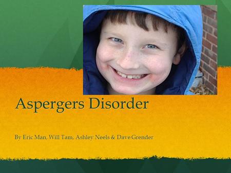 Aspergers Disorder By Eric Man, Will Tam, Ashley Neels & Dave Grender.