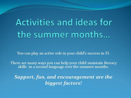 You can play an active role in your child’s success in FI. There are many ways you can help your child maintain literacy skills in a second language over.