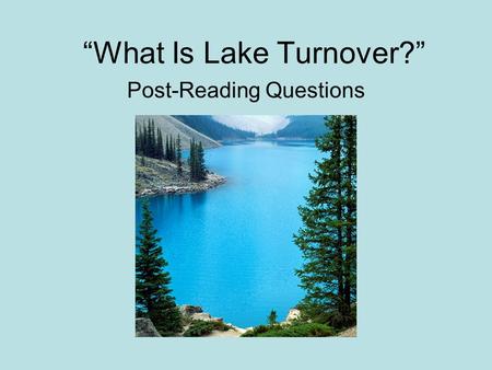“What Is Lake Turnover?” Post-Reading Questions. 1. What times of year does turnover typically occur? Turnover usually occurs in the spring and fall.