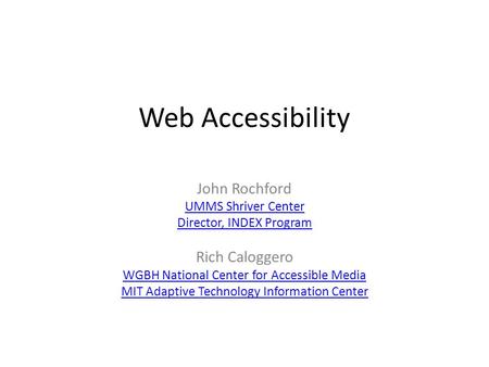 Web Accessibility John Rochford UMMS Shriver Center Director, INDEX Program Rich Caloggero WGBH National Center for Accessible Media MIT Adaptive Technology.