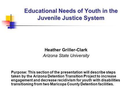 Educational Needs of Youth in the Juvenile Justice System Heather Griller-Clark Arizona State University Purpose: This section of the presentation will.