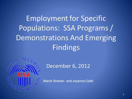 Employment for Specific Populations: SSA Programs / Demonstrations And Emerging Findings December 6, 2012 Marie Strahan and Joyanne Cobb 1.