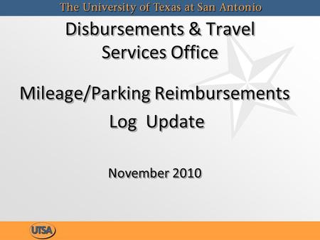 Disbursements & Travel Services Office Mileage/Parking Reimbursements Log Update Log Update November 2010 Mileage/Parking Reimbursements Log Update Log.