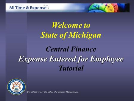 Welcome to State of Michigan Central Finance Expense Entered for Employee Tutorial Brought to you by the Office of Financial Management.