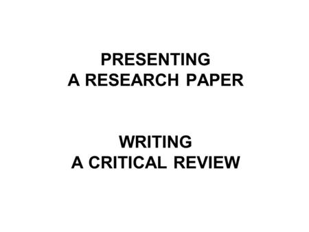 PRESENTING A RESEARCH PAPER WRITING A CRITICAL REVIEW.