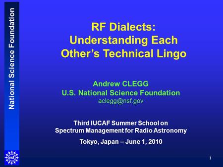 National Science Foundation 1 Andrew CLEGG U.S. National Science Foundation Third IUCAF Summer School on Spectrum Management for Radio Astronomy.
